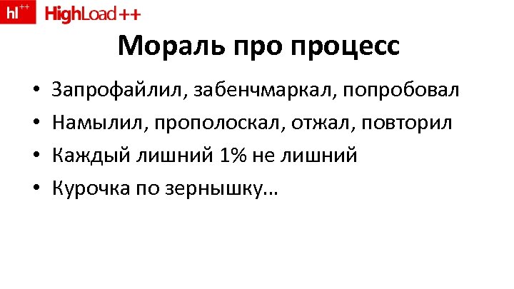 Мораль процесс • • Запрофайлил, забенчмаркал, попробовал Намылил, прополоскал, отжал, повторил Каждый лишний 1%
