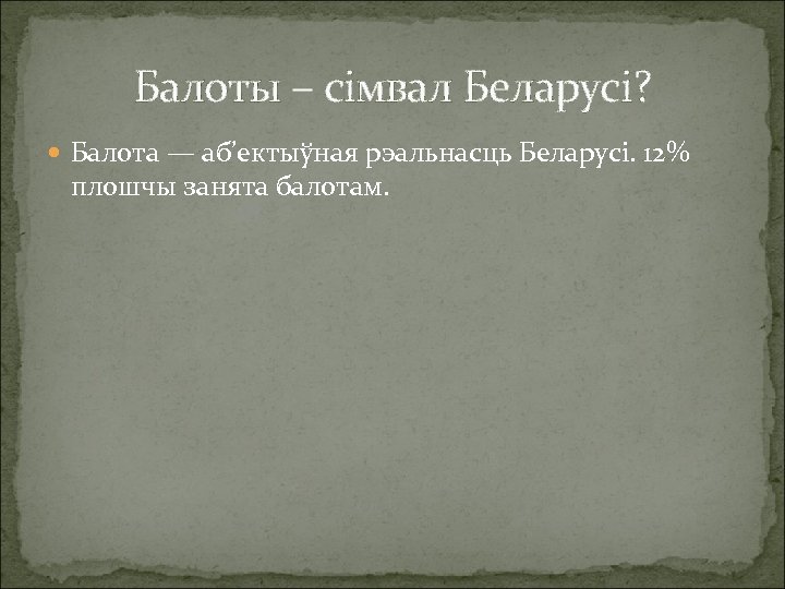 Балоты – сімвал Беларусі? Балота — аб’ектыўная рэальнасць Беларусі. 12% плошчы занята балотам. 