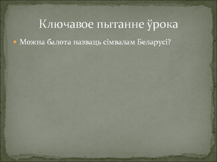 Ключавое пытанне ўрока Можна балота назваць сімвалам Беларусі? 