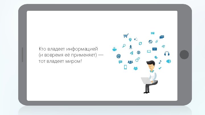 Кто владеет информацией (и вовремя её применяет) — тот владеет миром! 