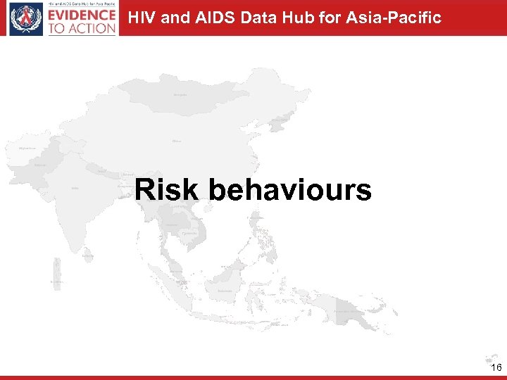 HIV and AIDS Data Hub for Asia-Pacific Risk behaviours 16 