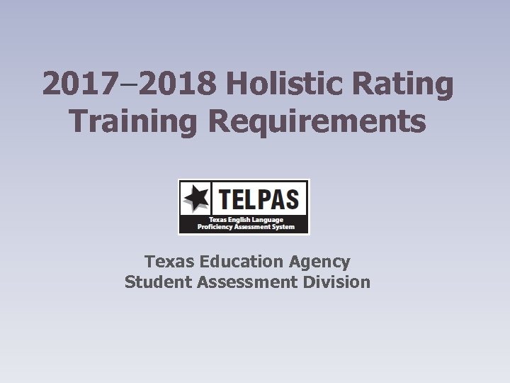 2017– 2018 Holistic Rating Training Requirements Texas Education Agency Student Assessment Division 