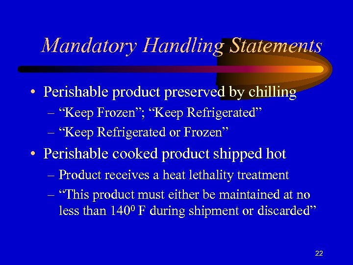 Mandatory Handling Statements • Perishable product preserved by chilling – “Keep Frozen”; “Keep Refrigerated”