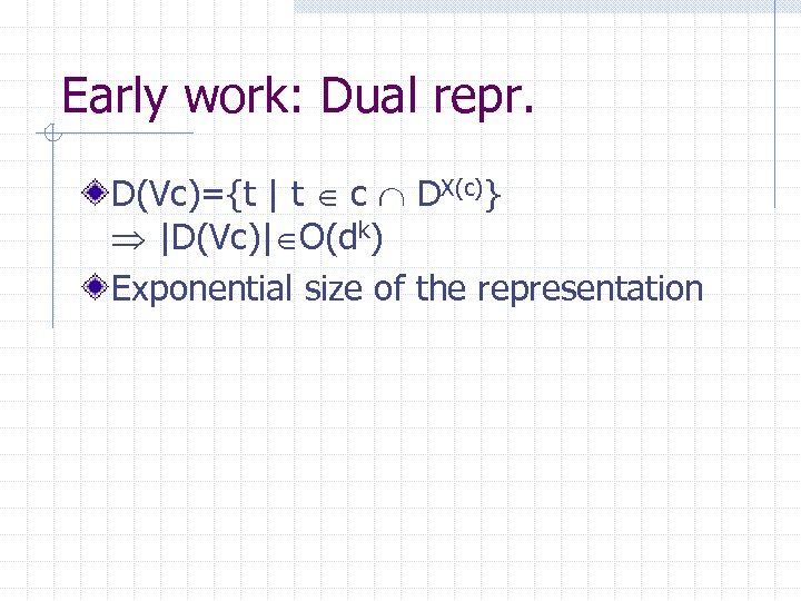 Early work: Dual repr. D(Vc)={t | t c DX(c)} |D(Vc)| O(dk) Exponential size of