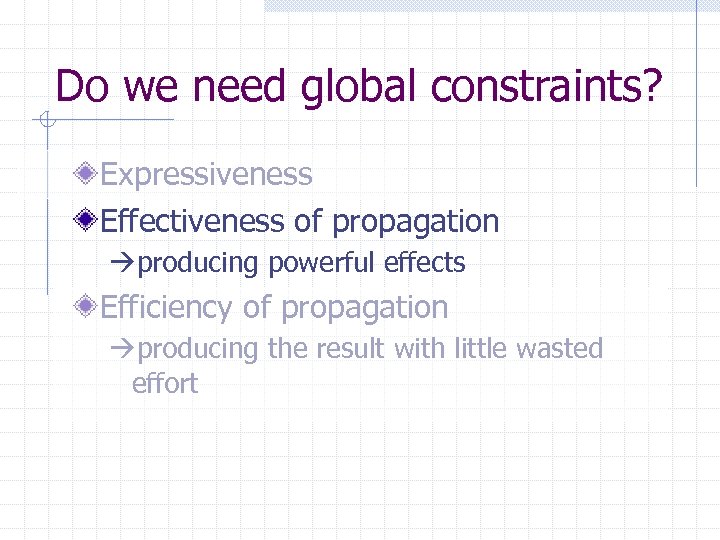 Do we need global constraints? Expressiveness Effectiveness of propagation producing powerful effects Efficiency of