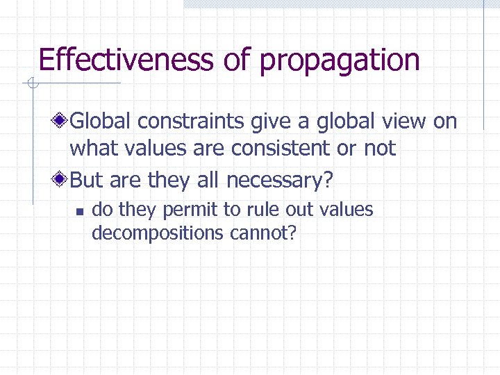 Effectiveness of propagation Global constraints give a global view on what values are consistent
