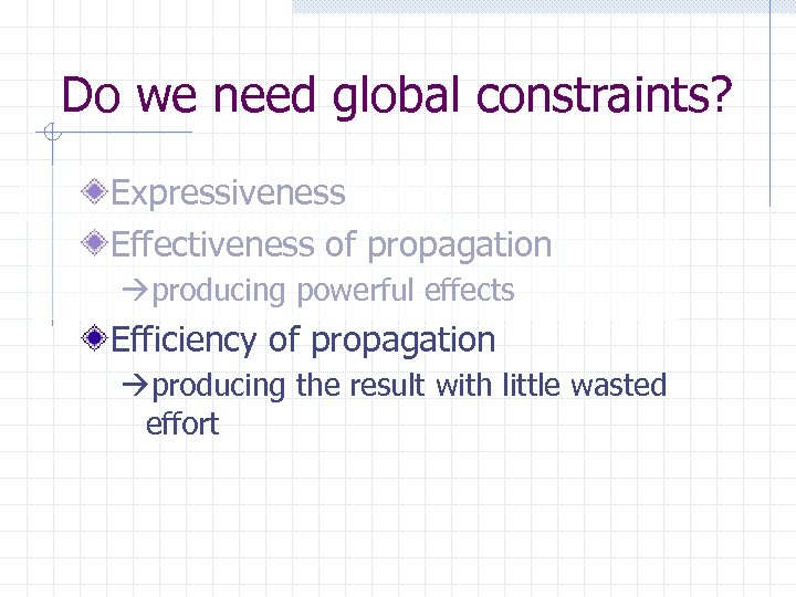 Do we need global constraints? Expressiveness Effectiveness of propagation producing powerful effects Efficiency of