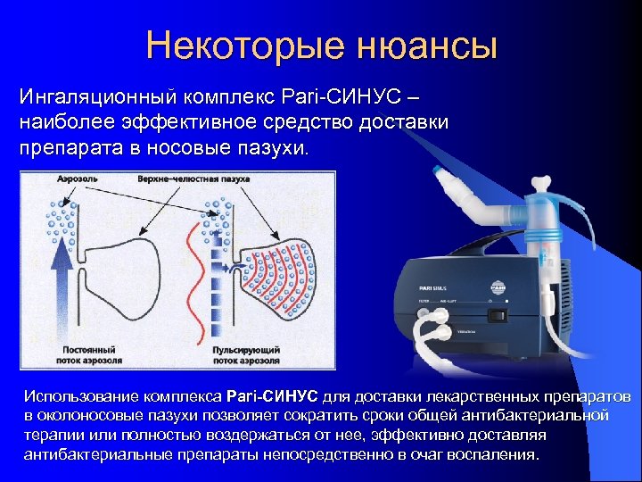 Некоторые нюансы Ингаляционный комплекс Pari-СИНУС – наиболее эффективное средство доставки препарата в носовые пазухи.