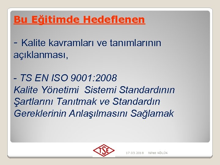 Bu Eğitimde Hedeflenen - Kalite kavramları ve tanımlarının açıklanması, - TS EN ISO 9001: