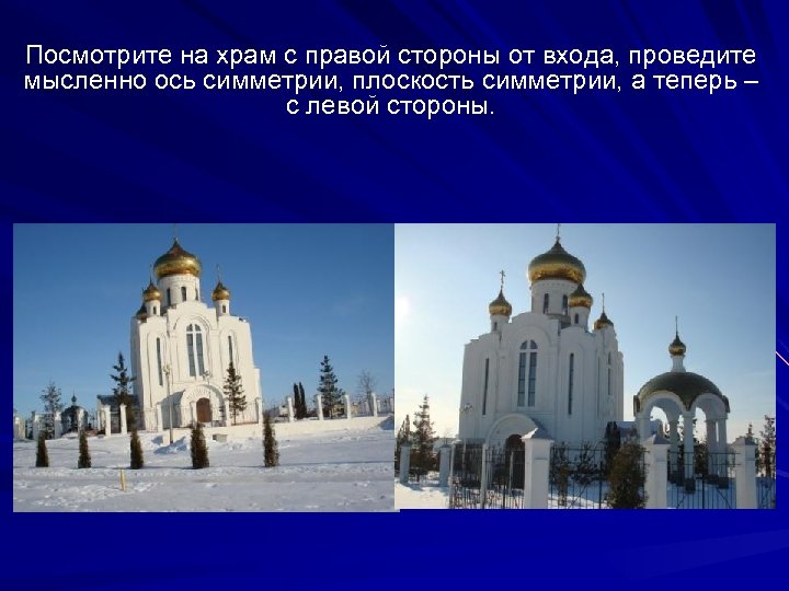 Посмотрите на храм с правой стороны от входа, проведите мысленно ось симметрии, плоскость симметрии,