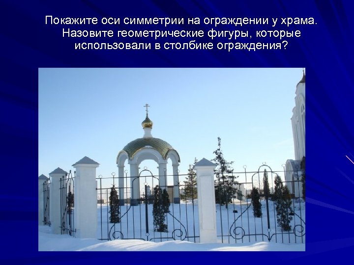 Покажите оси симметрии на ограждении у храма. Назовите геометрические фигуры, которые использовали в столбике