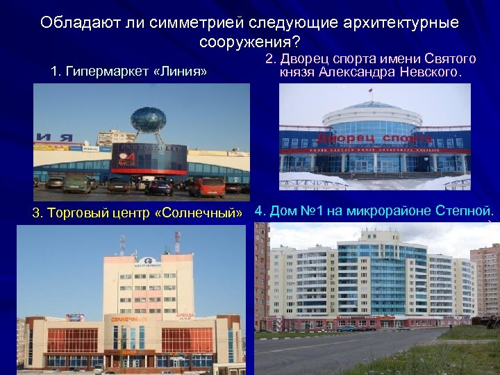 Обладают ли симметрией следующие архитектурные сооружения? 1. Гипермаркет «Линия» 2. Дворец спорта имени Святого