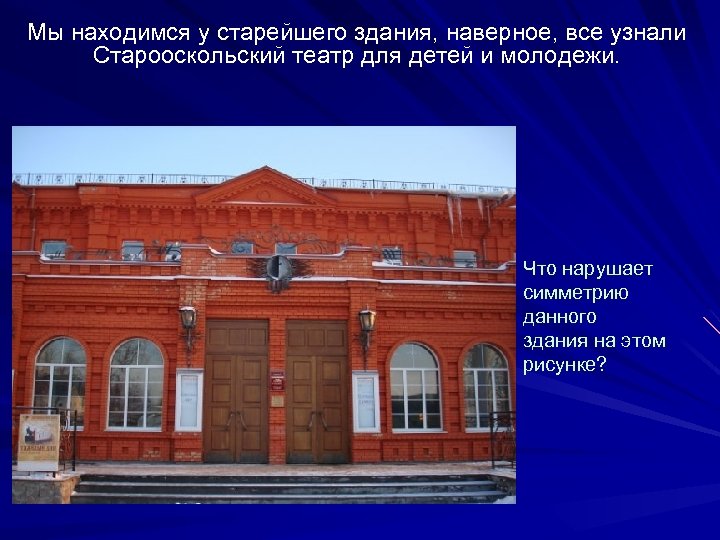 Мы находимся у старейшего здания, наверное, все узнали Старооскольский театр для детей и молодежи.