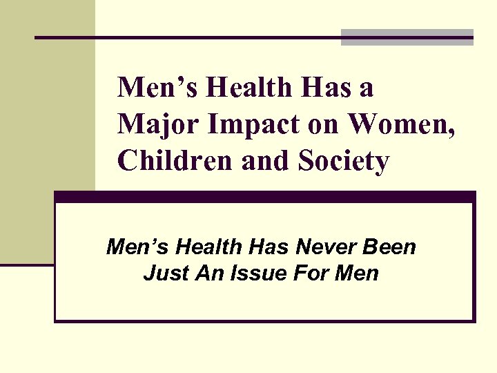 Men’s Health Has a Major Impact on Women, Children and Society Men’s Health Has