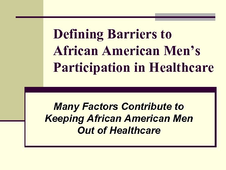 Defining Barriers to African American Men’s Participation in Healthcare Many Factors Contribute to Keeping