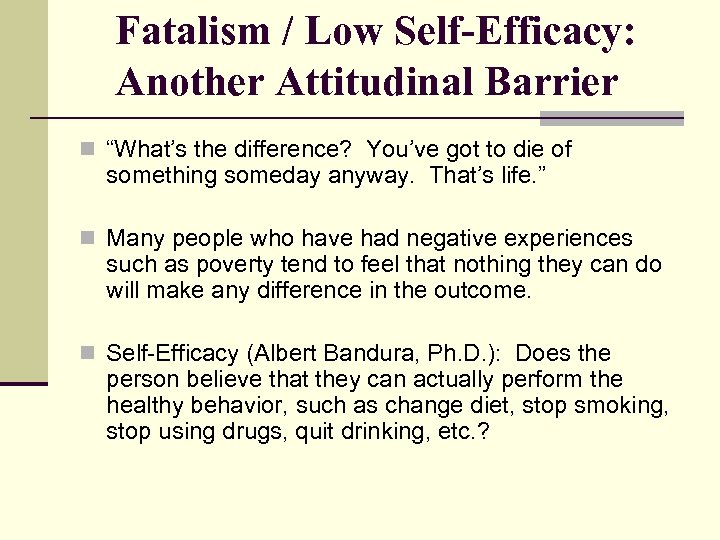 Fatalism / Low Self-Efficacy: Another Attitudinal Barrier n “What’s the difference? You’ve got to