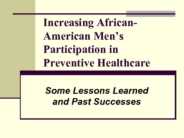Increasing African. American Men’s Participation in Preventive Healthcare Some Lessons Learned and Past Successes