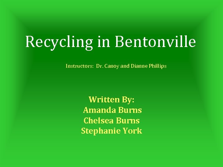 Recycling in Bentonville Instructors: Dr. Canoy and Dianne Phillips Written By: Amanda Burns Chelsea