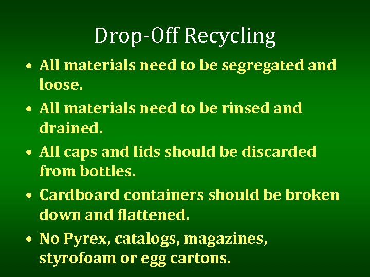 Drop-Off Recycling • All materials need to be segregated and loose. • All materials