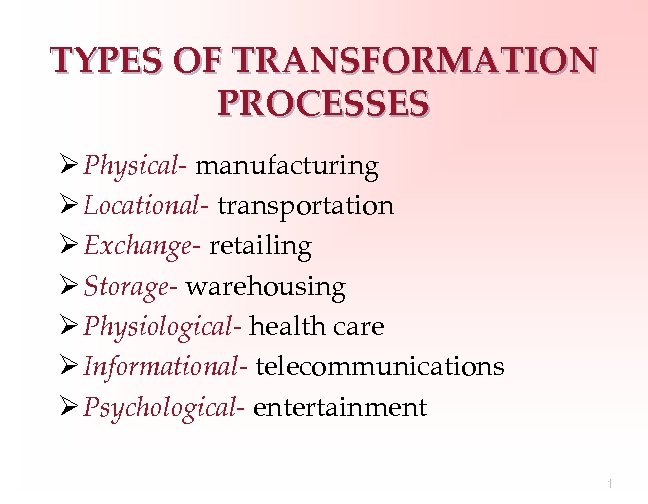TYPES OF TRANSFORMATION PROCESSES Ø Physical- manufacturing Ø Locational- transportation Ø Exchange- retailing Ø