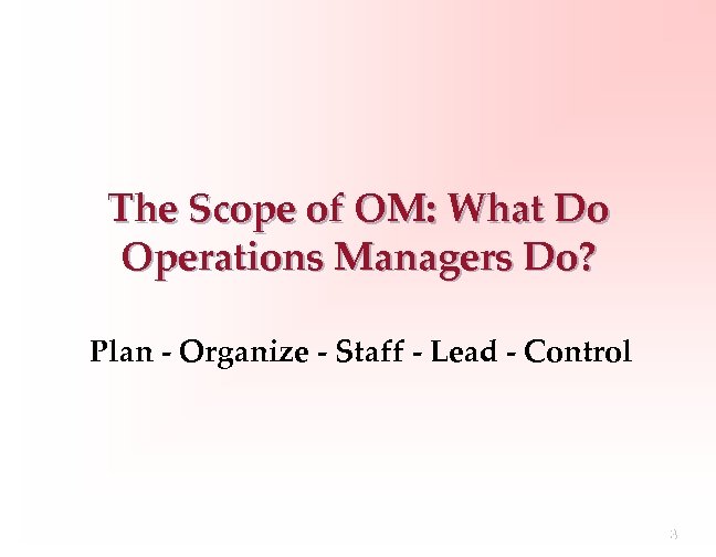 The Scope of OM: What Do Operations Managers Do? Plan - Organize - Staff