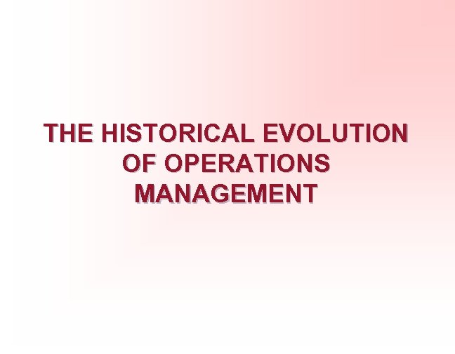 THE HISTORICAL EVOLUTION OF OPERATIONS MANAGEMENT 