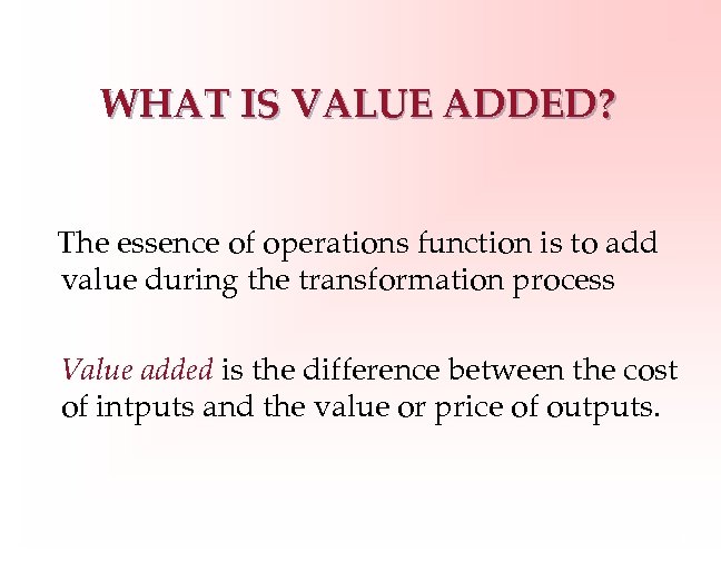 WHAT IS VALUE ADDED? The essence of operations function is to add value during