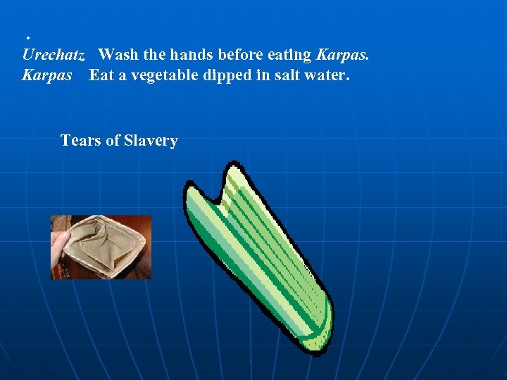 . Urechatz Wash the hands before eating Karpas Eat a vegetable dipped in salt