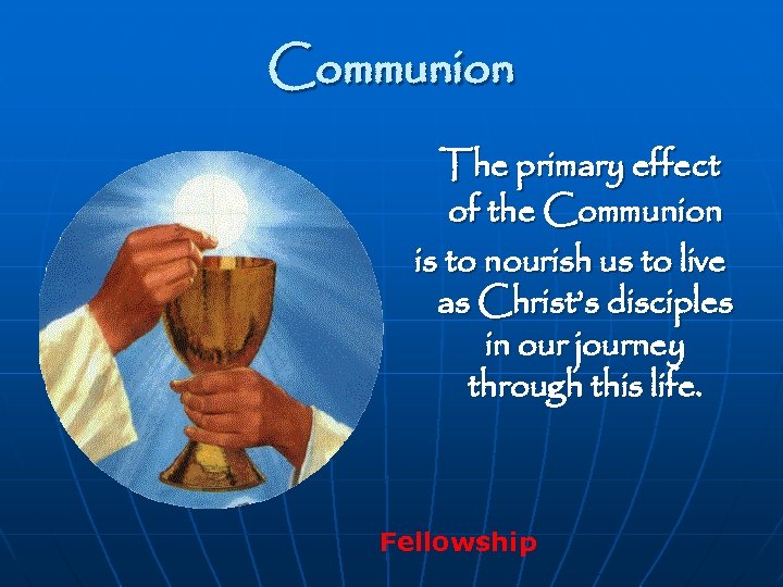 Communion The primary effect of the Communion is to nourish us to live as