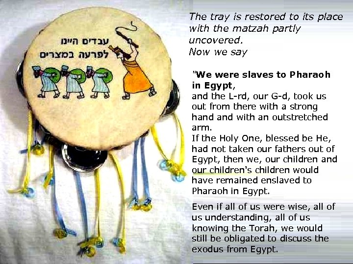 The tray is restored to its place with the matzah partly uncovered. Now we