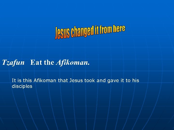 Tzafun Eat the Afikoman. It is this Afikoman that Jesus took and gave it