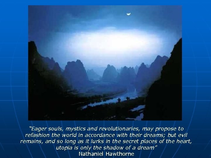 “Eager souls, mystics and revolutionaries, may propose to refashion the world in accordance with