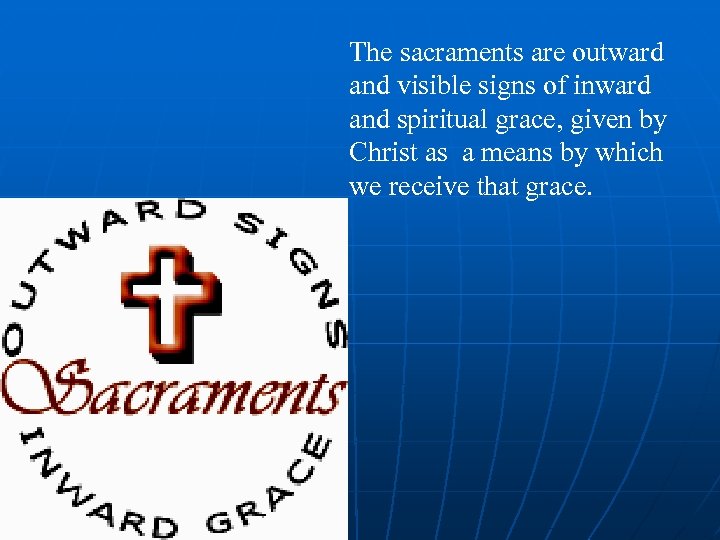 The sacraments are outward and visible signs of inward and spiritual grace, given by