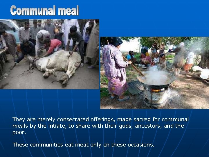 They are merely consecrated offerings, made sacred for communal meals by the intiate, to