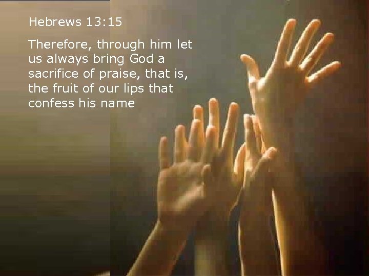 Hebrews 13: 15 Therefore, through him let us always bring God a sacrifice of
