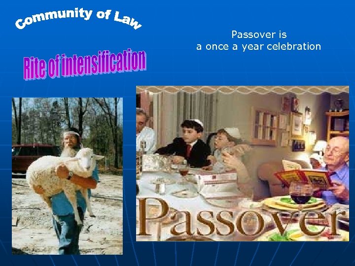 Passover is a once a year celebration 