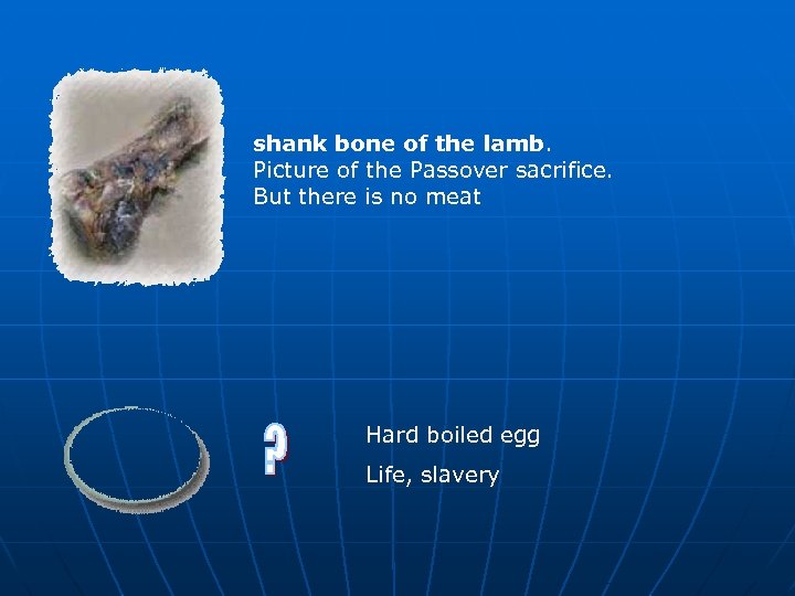 shank bone of the lamb. Picture of the Passover sacrifice. But there is no