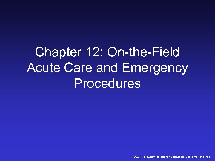 Chapter 12: On-the-Field Acute Care and Emergency Procedures © 2011 Mc. Graw-Hill Higher Education.
