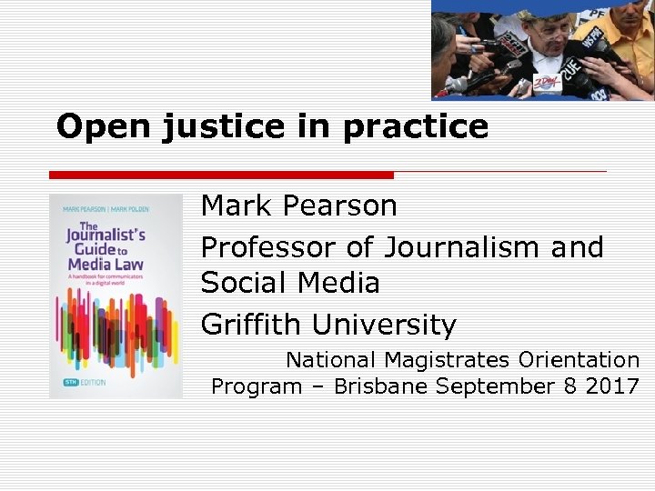 Open justice in practice Mark Pearson Professor of Journalism and Social Media Griffith University