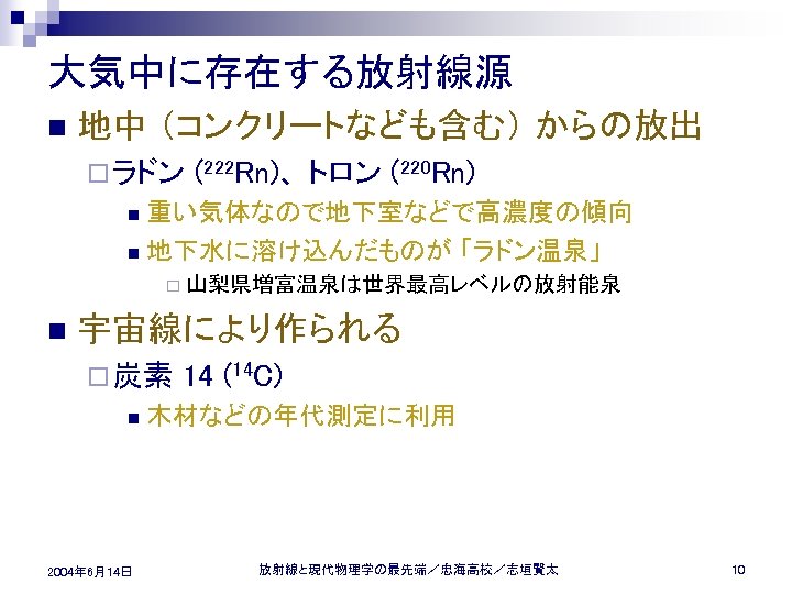 大気中に存在する放射線源 n 地中 （コンクリートなども含む） からの放出 ¨ ラドン (222 Rn)、 トロン (220 Rn) 重い気体なので地下室などで高濃度の傾向 n