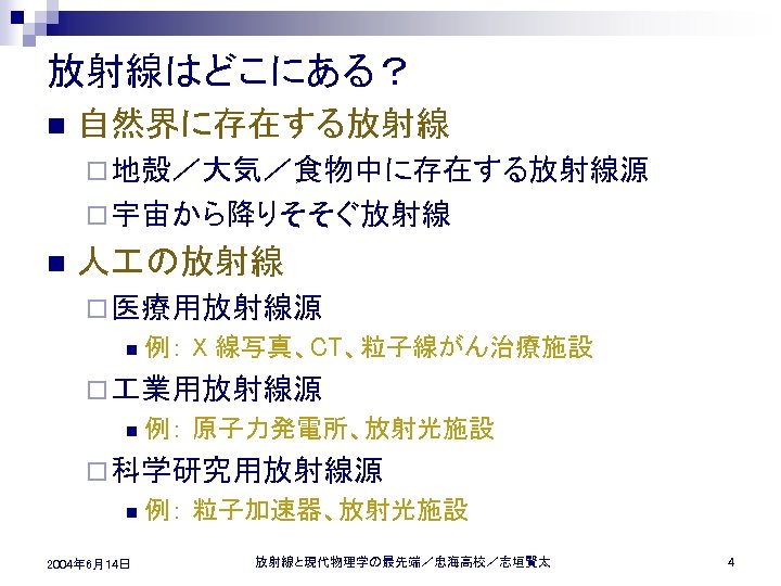 放射線はどこにある？ n 自然界に存在する放射線 ¨ 地殻／大気／食物中に存在する放射線源 ¨ 宇宙から降りそそぐ放射線 n 人 の放射線 ¨ 医療用放射線源 n 例：