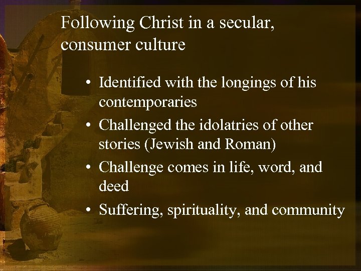 Following Christ in a secular, consumer culture • Identified with the longings of his