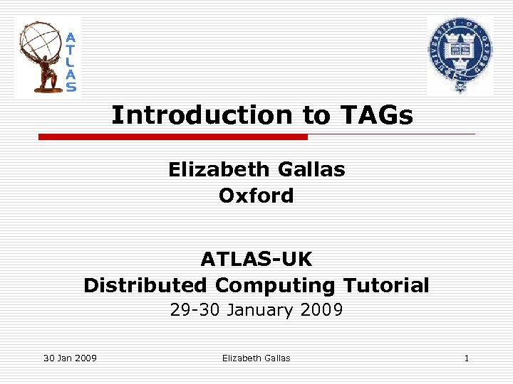 Introduction to TAGs Elizabeth Gallas Oxford ATLAS-UK Distributed Computing Tutorial 29 -30 January 2009