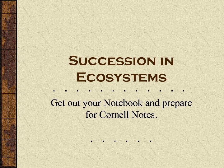 Succession in Ecosystems Get out your Notebook and prepare for Cornell Notes. 