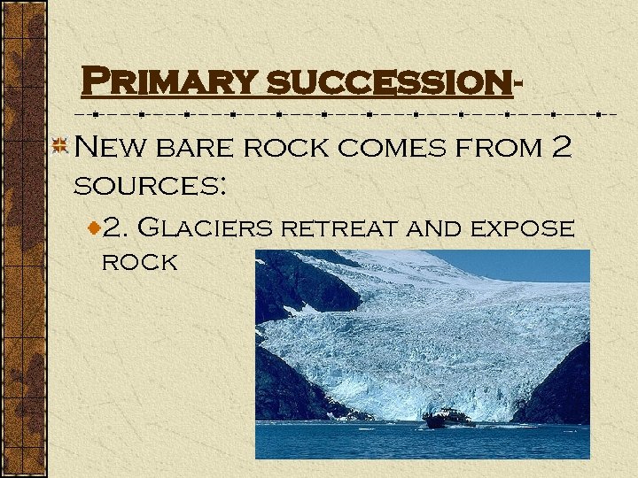 Primary succession. New bare rock comes from 2 sources: 2. Glaciers retreat and expose