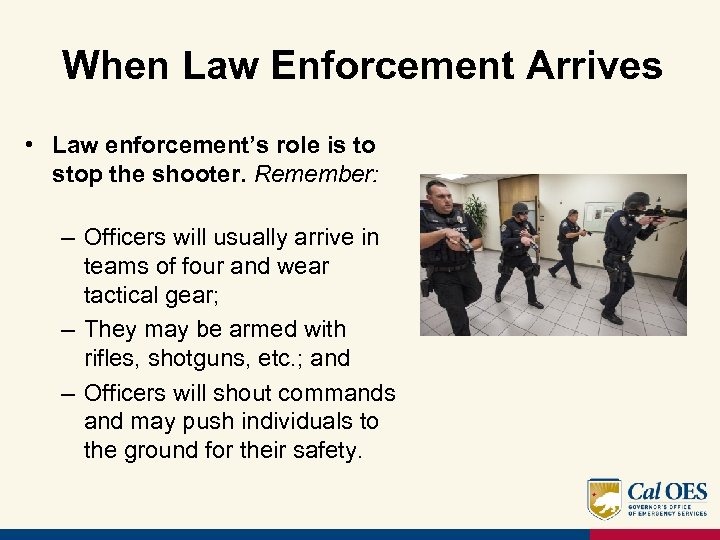 When Law Enforcement Arrives • Law enforcement’s role is to stop the shooter. Remember: