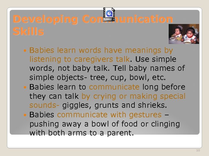 Developing Communication Skills Babies learn words have meanings by listening to caregivers talk. Use