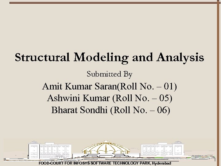 Structural Modeling and Analysis Submitted By Amit Kumar Saran(Roll No. – 01) Ashwini Kumar