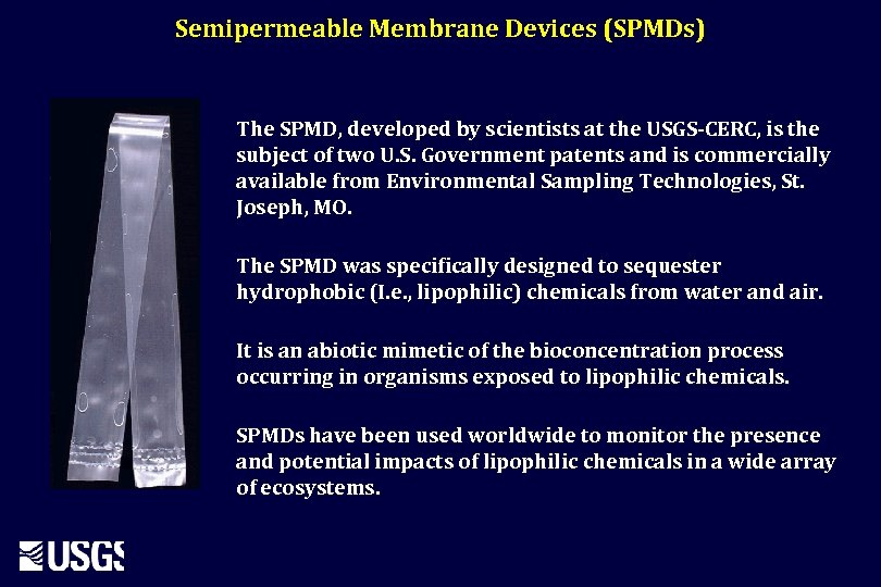 Semipermeable Membrane Devices (SPMDs) The SPMD, developed by scientists at the USGS-CERC, is the