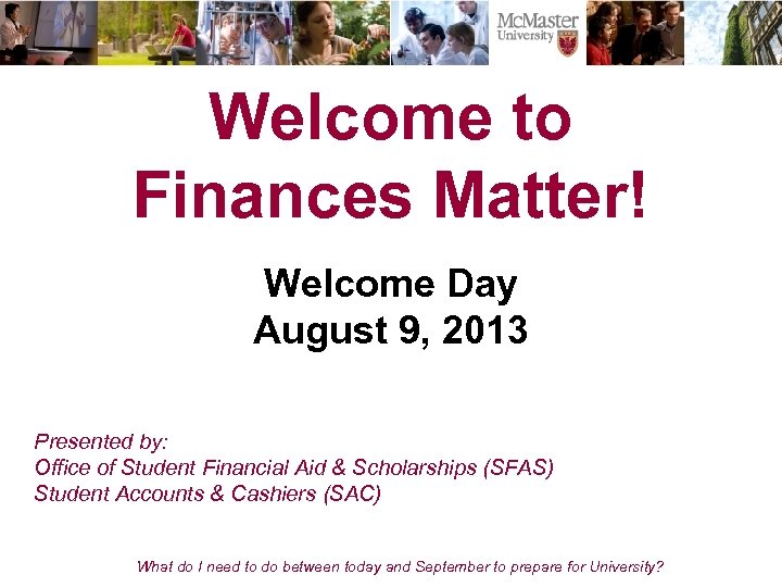 Welcome to Finances Matter! Welcome Day August 9, 2013 Presented by: Office of Student
